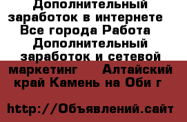 Дополнительный заработок в интернете - Все города Работа » Дополнительный заработок и сетевой маркетинг   . Алтайский край,Камень-на-Оби г.